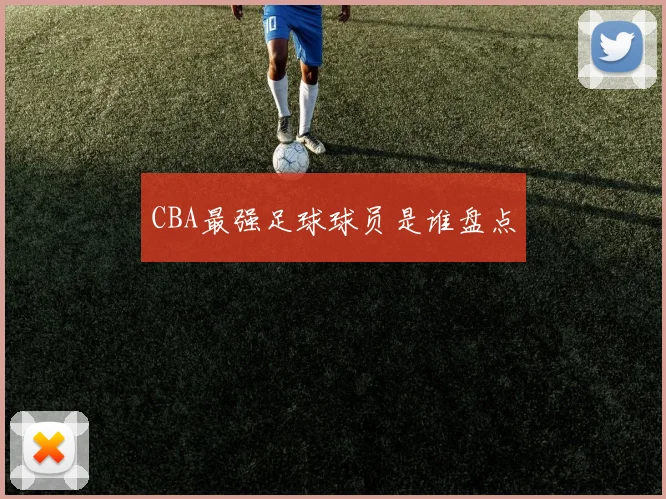 CBA最强足球球员是谁盘点