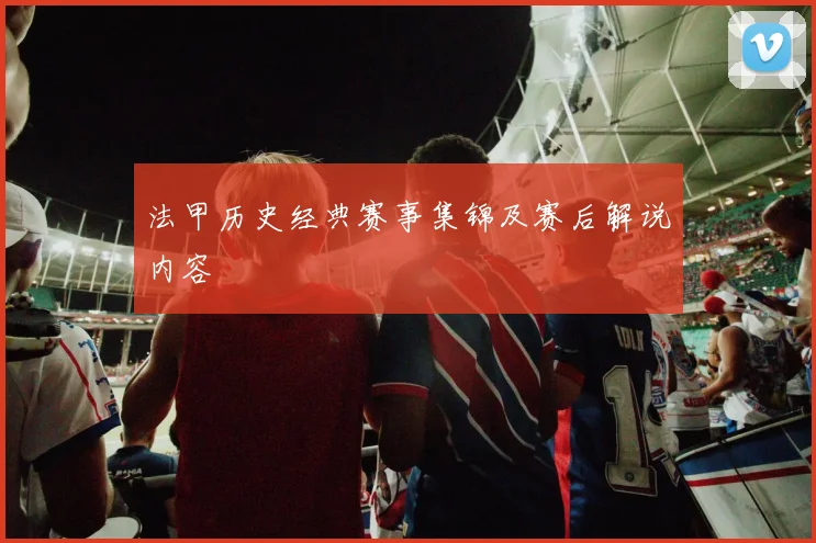 法甲历史经典赛事集锦及赛后解说内容