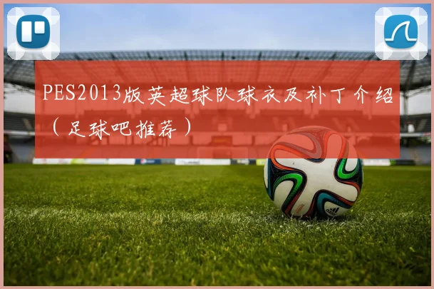 PES2013版英超球队球衣及补丁介绍（足球吧推荐）