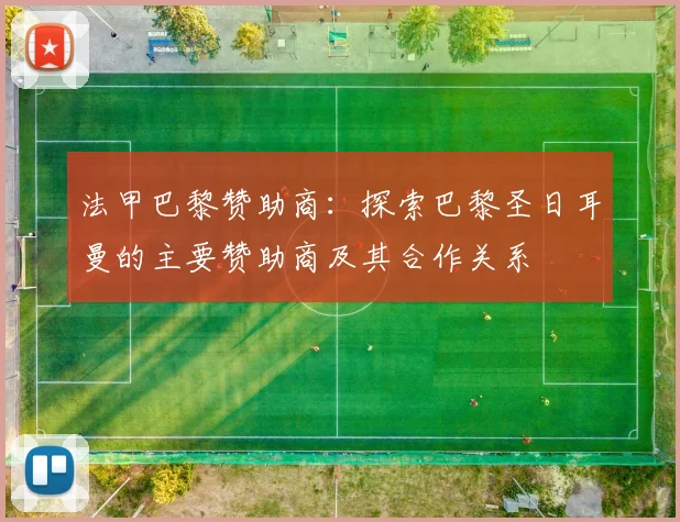 法甲巴黎赞助商：探索巴黎圣日耳曼的主要赞助商及其合作关系