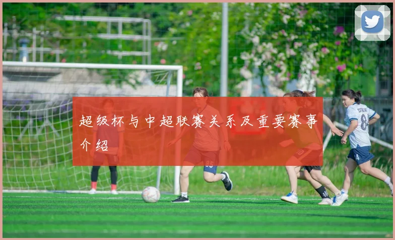 超级杯与中超联赛关系及重要赛事介绍