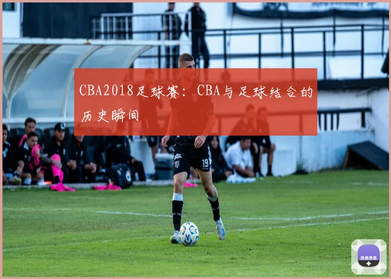 CBA2018足球赛：CBA与足球结合的历史瞬间