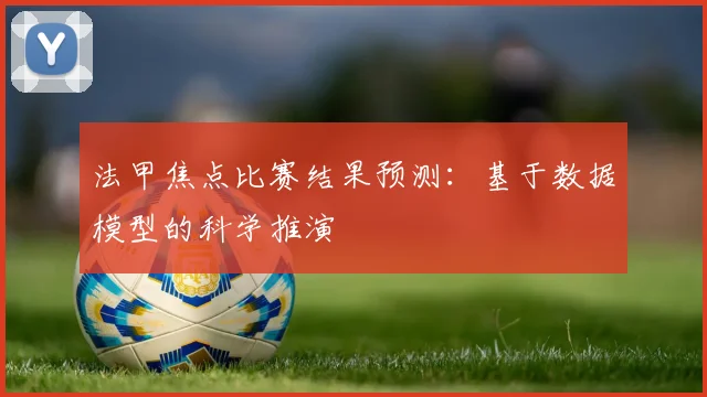 法甲焦点比赛结果预测：基于数据模型的科学推演